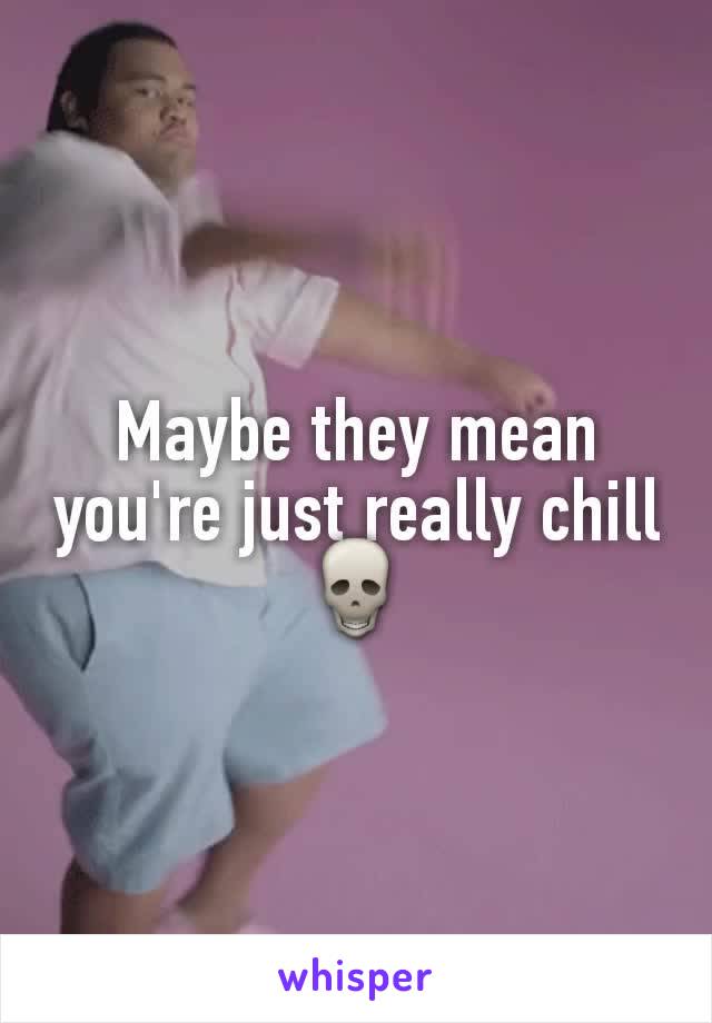 Maybe they mean you're just really chill 💀