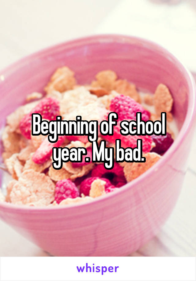 Beginning of school year. My bad.