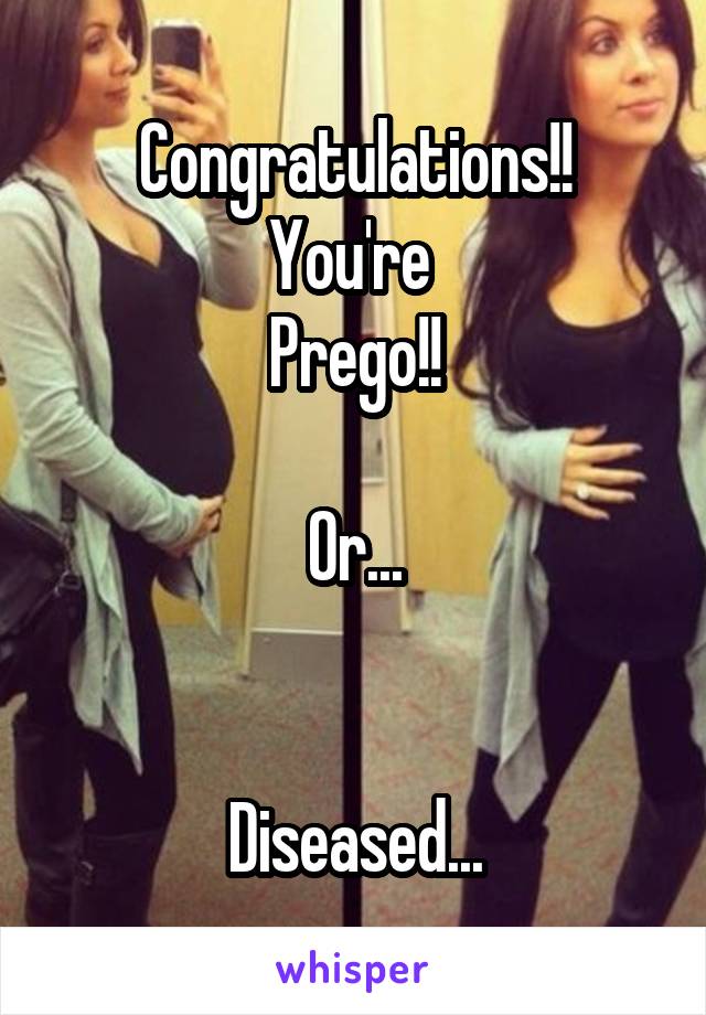 Congratulations!!
You're 
Prego!!

Or...


Diseased...