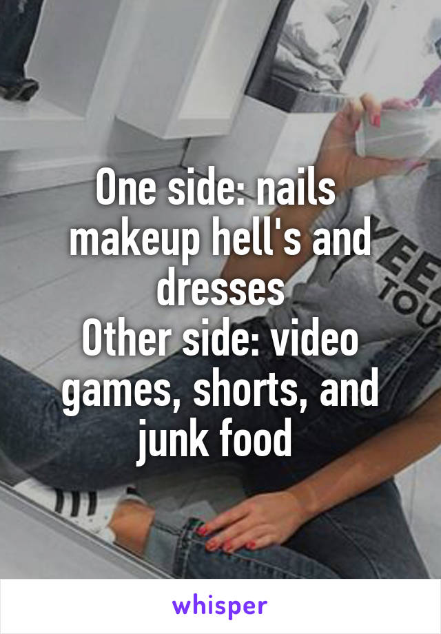 One side: nails  makeup hell's and dresses
Other side: video games, shorts, and junk food 