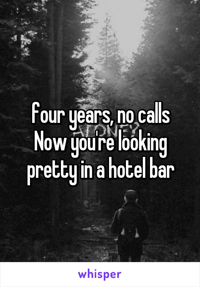 four years, no calls
Now you're looking pretty in a hotel bar