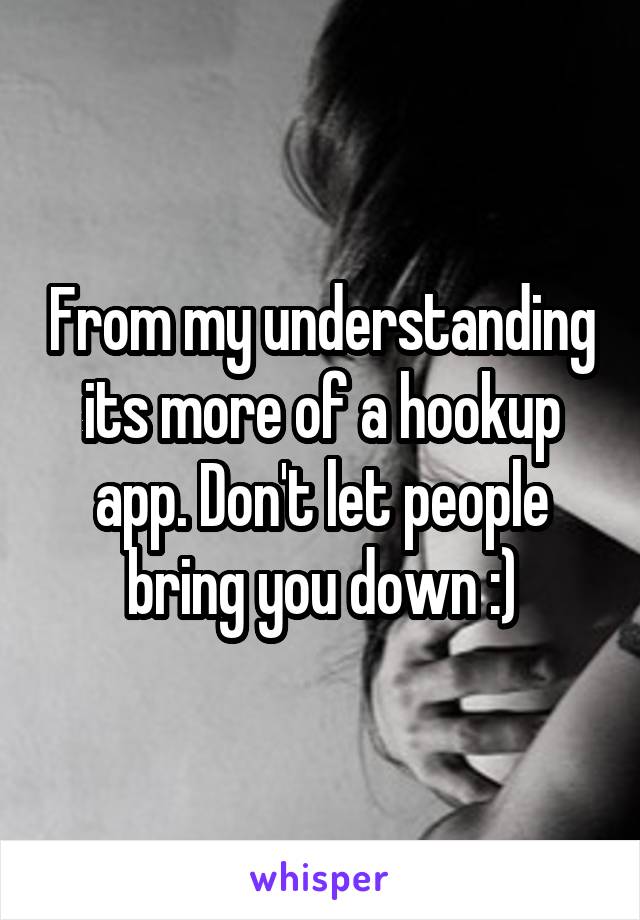 From my understanding its more of a hookup app. Don't let people bring you down :)