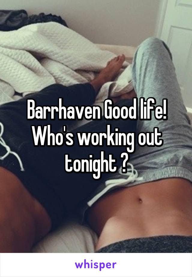 Barrhaven Good life!
Who's working out tonight ?