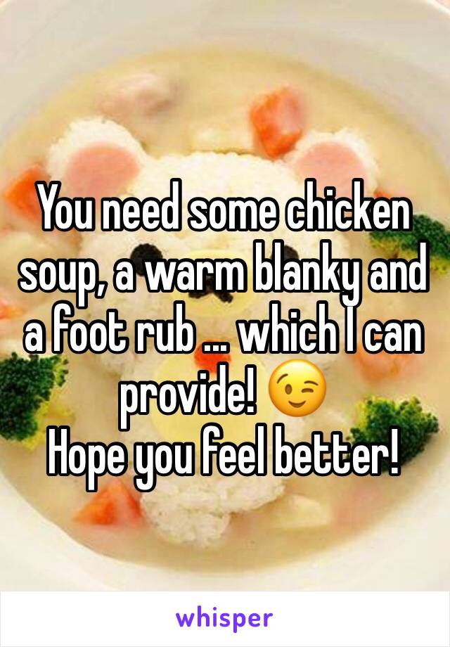 You need some chicken soup, a warm blanky and a foot rub ... which I can provide! 😉
Hope you feel better!