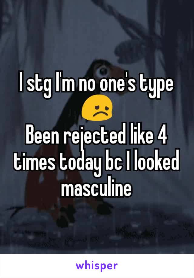 I stg I'm no one's type 😞
Been rejected like 4 times today bc I looked masculine