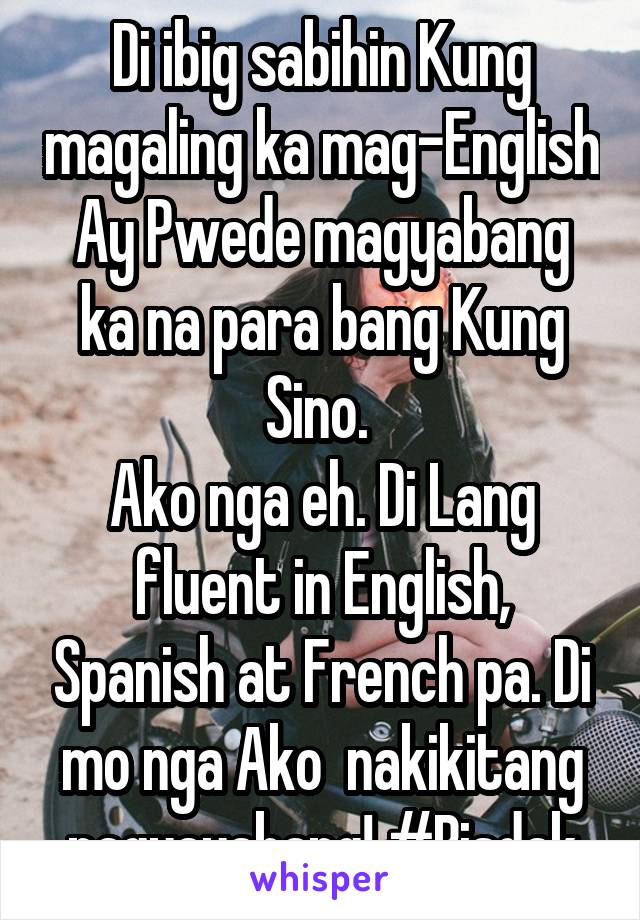 Di ibig sabihin Kung magaling ka mag-English Ay Pwede magyabang ka na para bang Kung Sino. 
Ako nga eh. Di Lang fluent in English, Spanish at French pa. Di mo nga Ako  nakikitang nagyayabang! #Bisdak