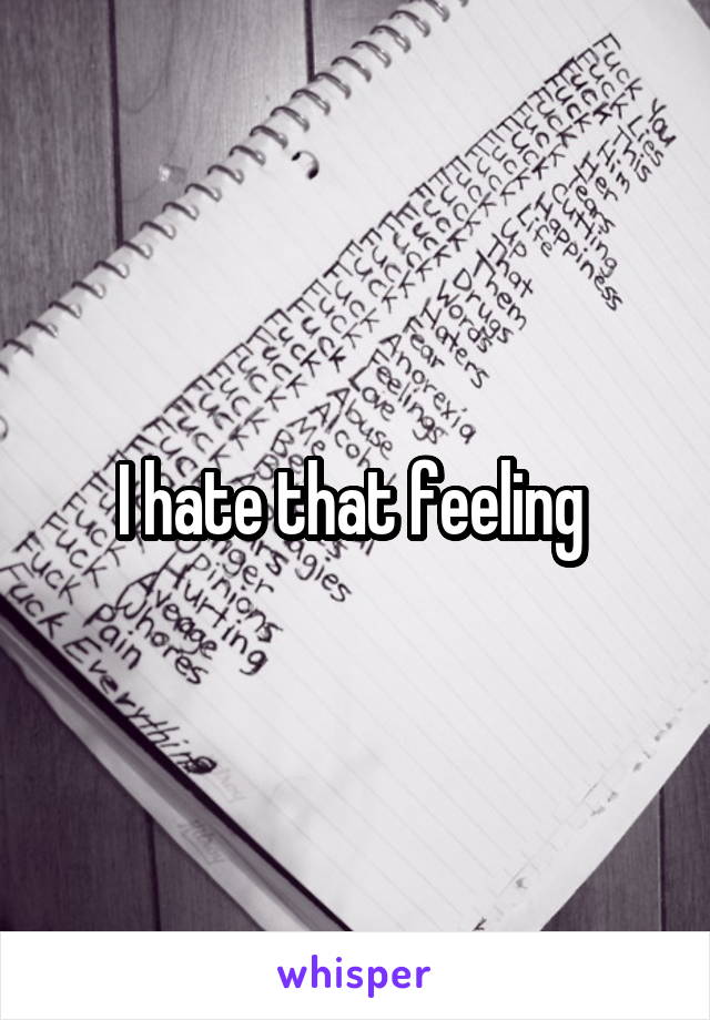 I hate that feeling 