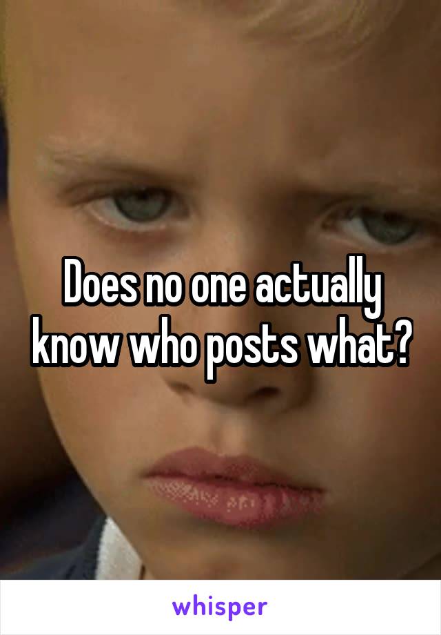 Does no one actually know who posts what?