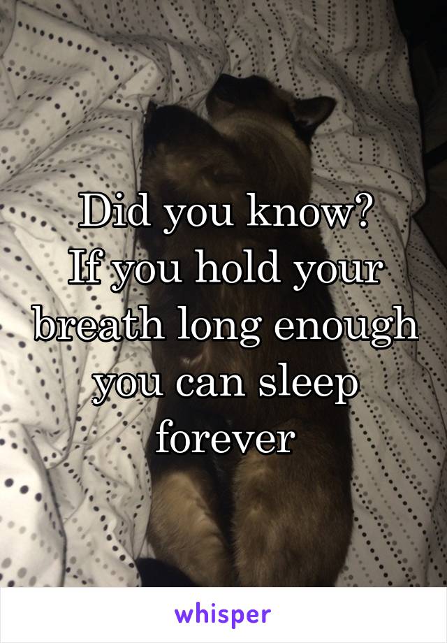 Did you know?
If you hold your breath long enough you can sleep forever