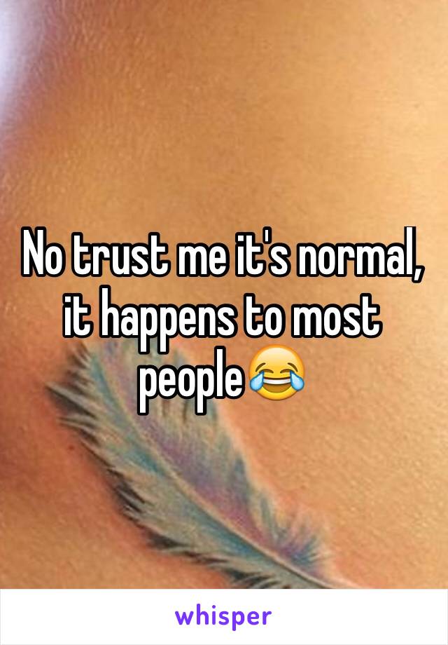 No trust me it's normal, it happens to most people😂