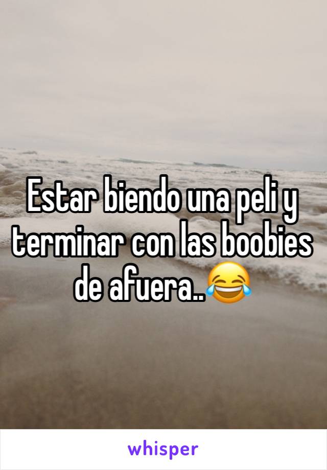 Estar biendo una peli y terminar con las boobies de afuera..😂