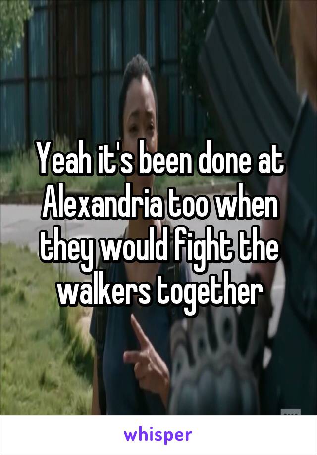 Yeah it's been done at Alexandria too when they would fight the walkers together