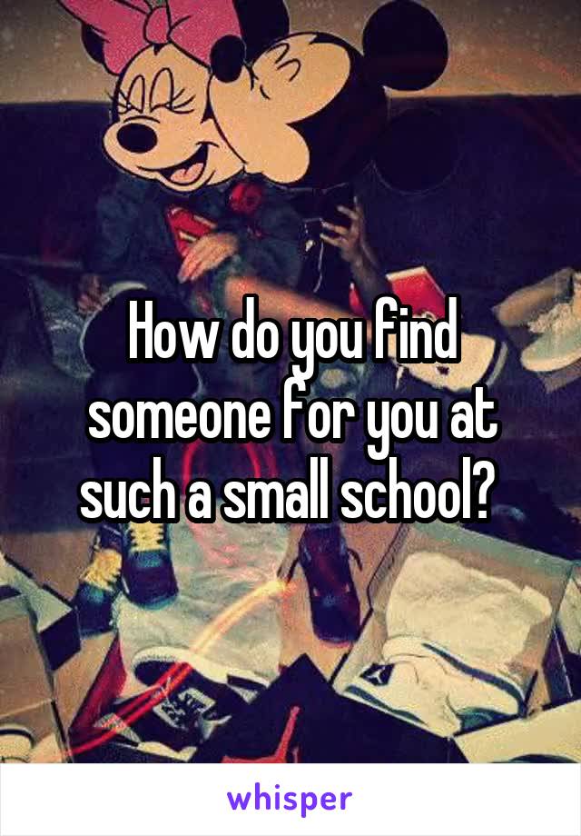 How do you find someone for you at such a small school? 