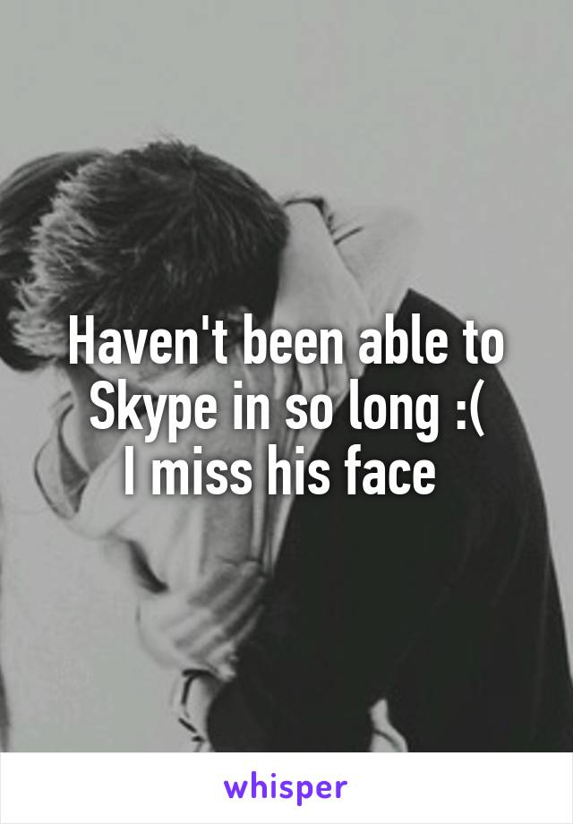 Haven't been able to Skype in so long :(
I miss his face 