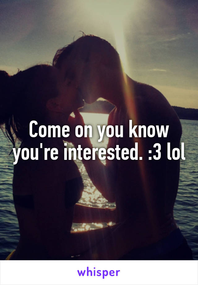 Come on you know you're interested. :3 lol