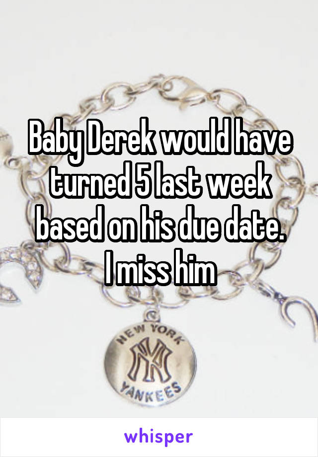 Baby Derek would have turned 5 last week based on his due date.
I miss him
