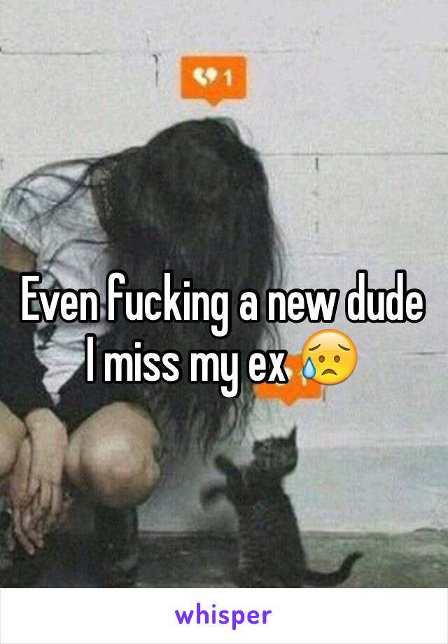 Even fucking a new dude I miss my ex 😥