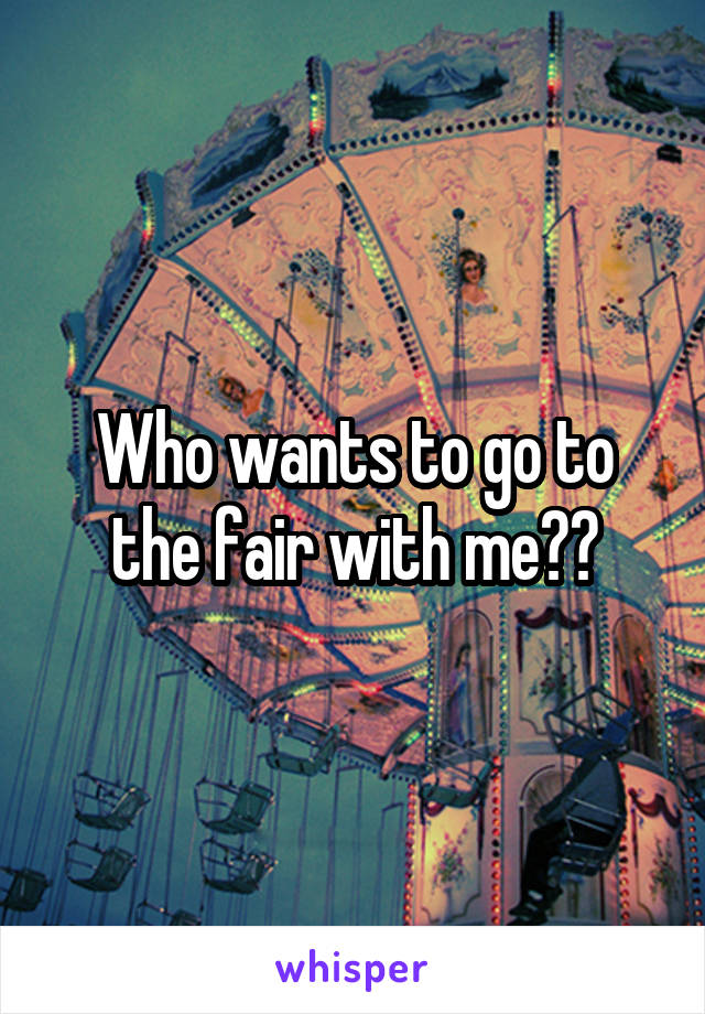 Who wants to go to the fair with me??