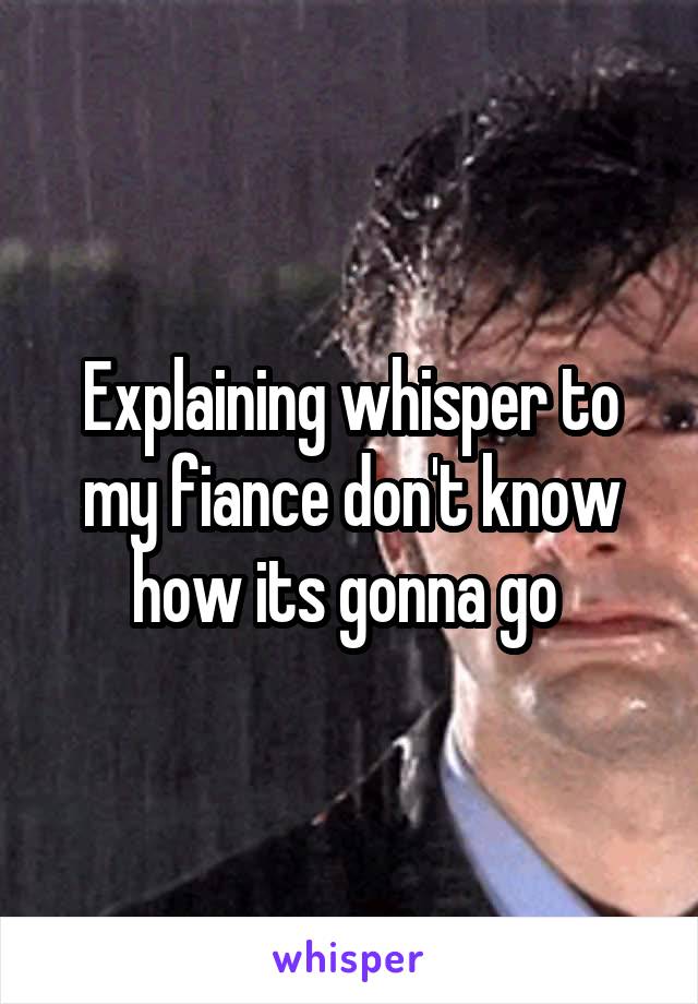 Explaining whisper to my fiance don't know how its gonna go 