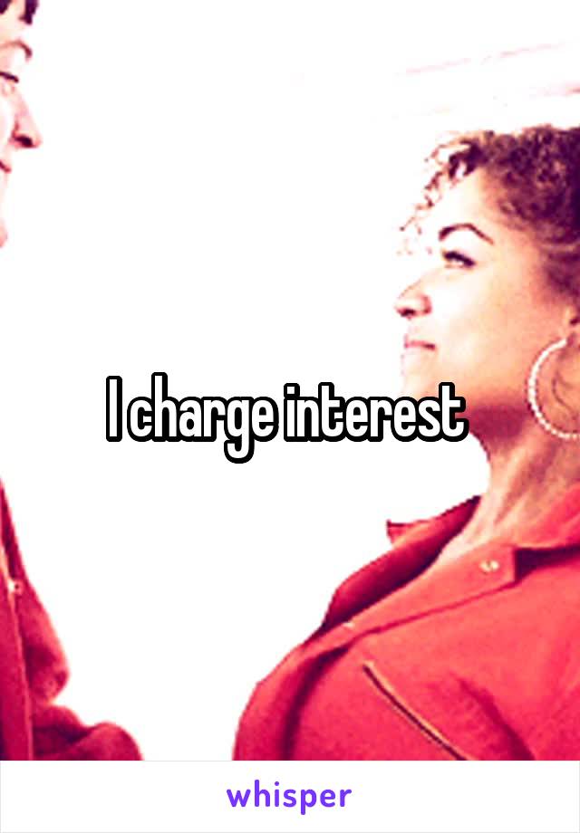 I charge interest 