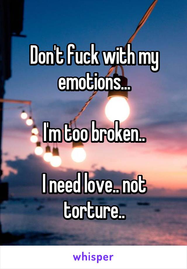 Don't fuck with my emotions...

I'm too broken..

I need love.. not torture..