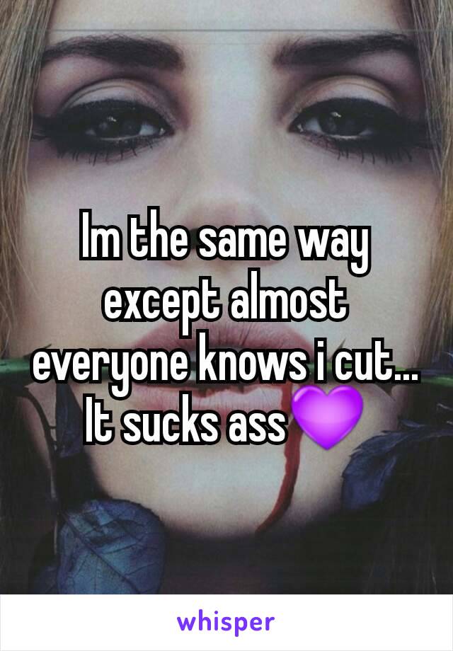 Im the same way except almost everyone knows i cut... It sucks ass💜