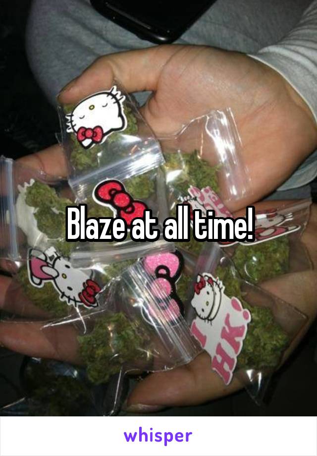 Blaze at all time!