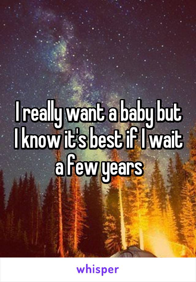 I really want a baby but I know it's best if I wait a few years