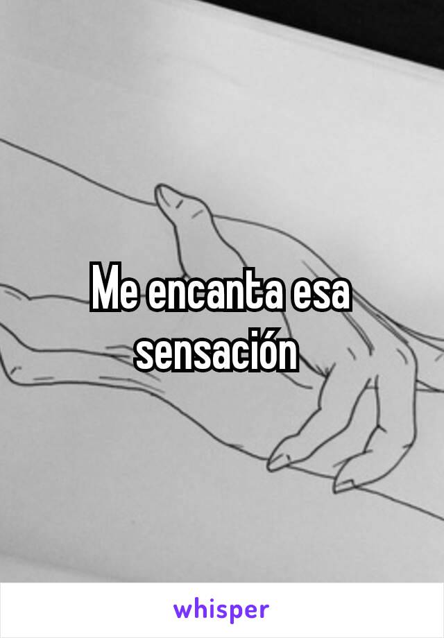 Me encanta esa sensación 