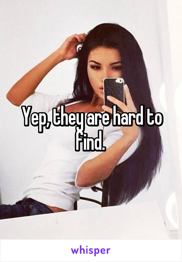 Yep, they are hard to find. 