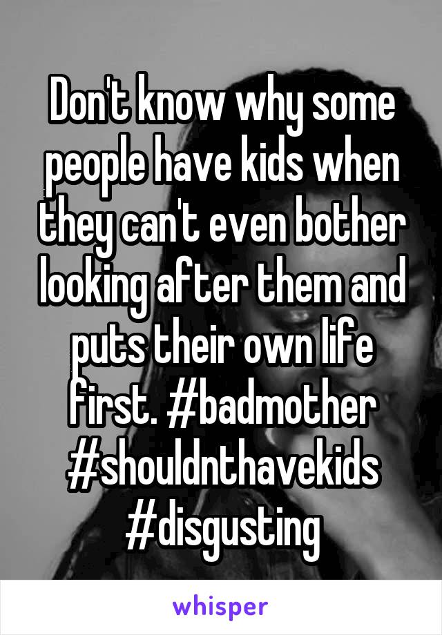 Don't know why some people have kids when they can't even bother looking after them and puts their own life first. #badmother #shouldnthavekids #disgusting