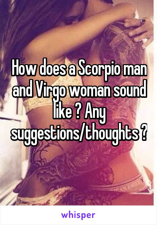 How does a Scorpio man and Virgo woman sound like ? Any suggestions/thoughts ? 