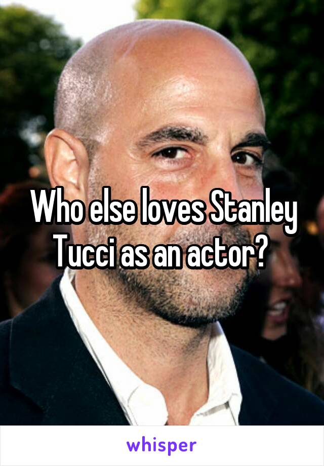 Who else loves Stanley Tucci as an actor? 