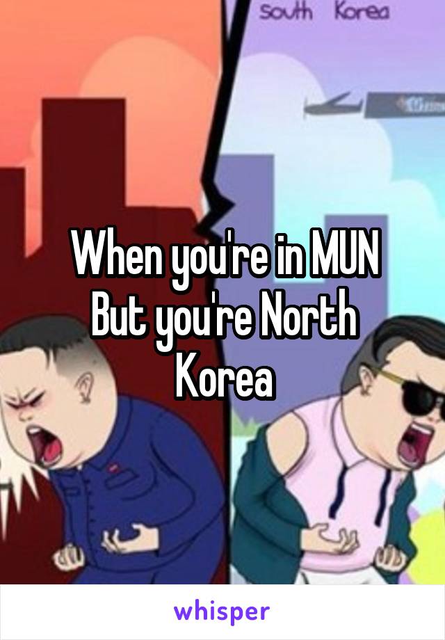 When you're in MUN
But you're North Korea