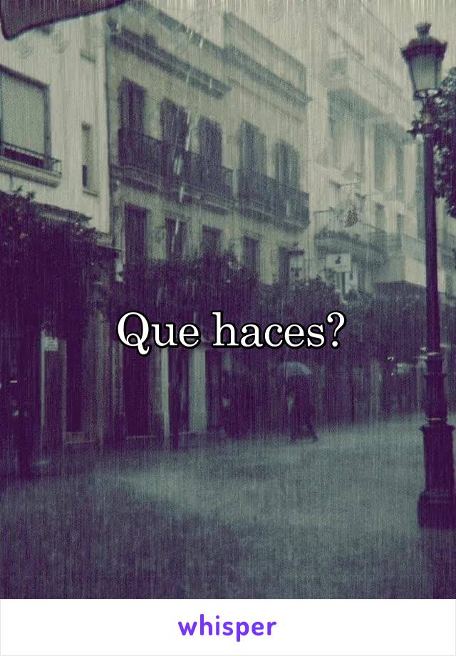 Que haces?