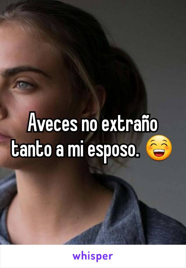 Aveces no extraño tanto a mi esposo. 😁