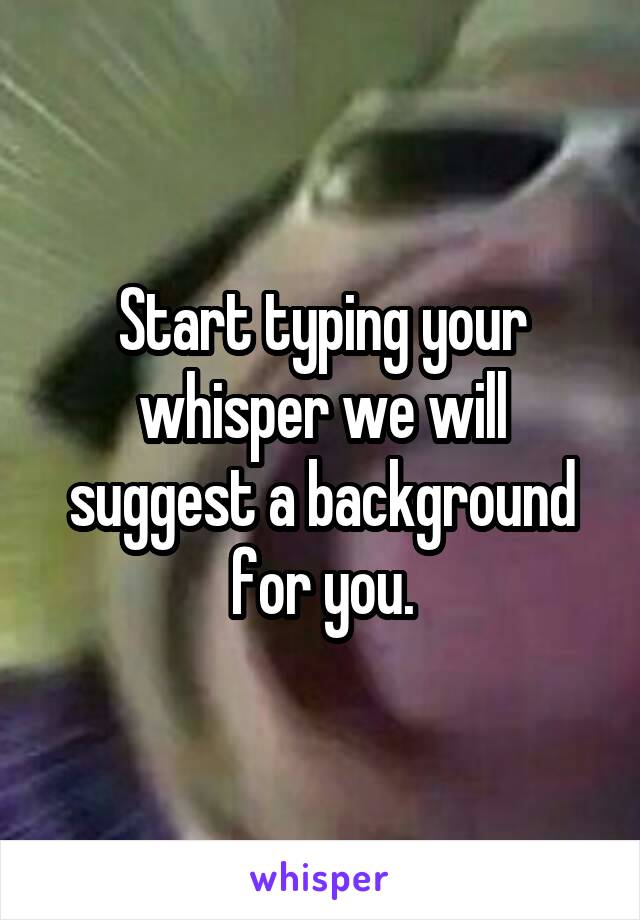 Start typing your whisper we will suggest a background for you.