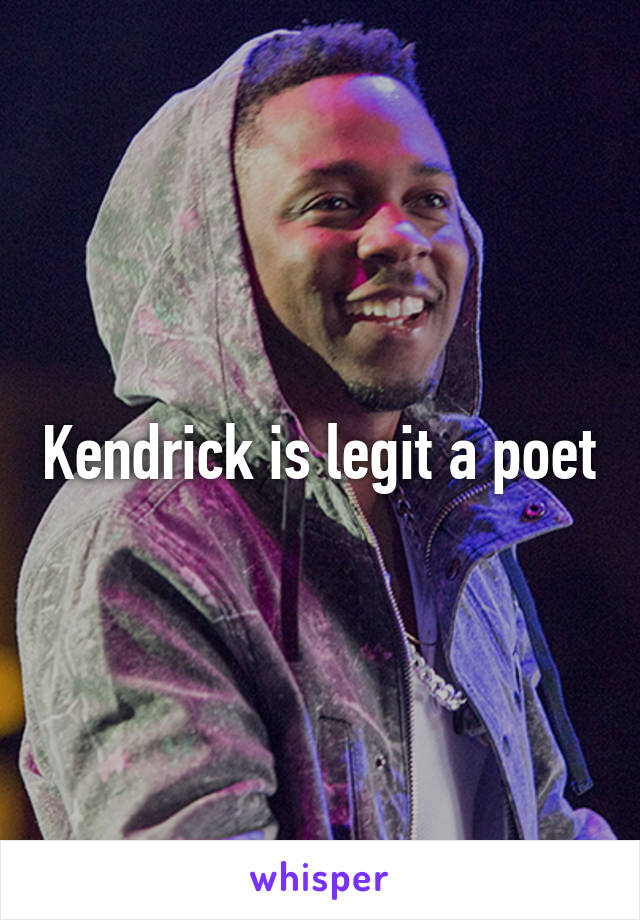 Kendrick is legit a poet