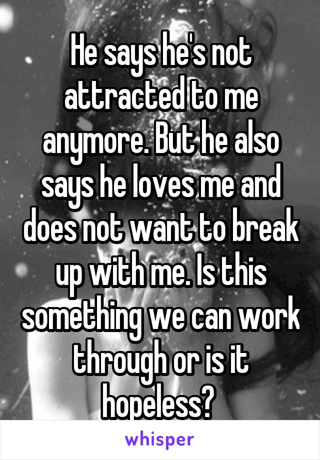 He says he's not attracted to me anymore. But he also says he loves me and does not want to break up with me. Is this something we can work through or is it hopeless? 