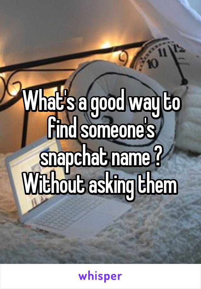 What's a good way to find someone's snapchat name ? Without asking them 