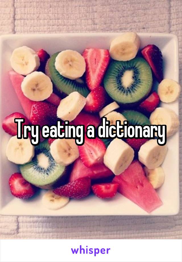 Try eating a dictionary 