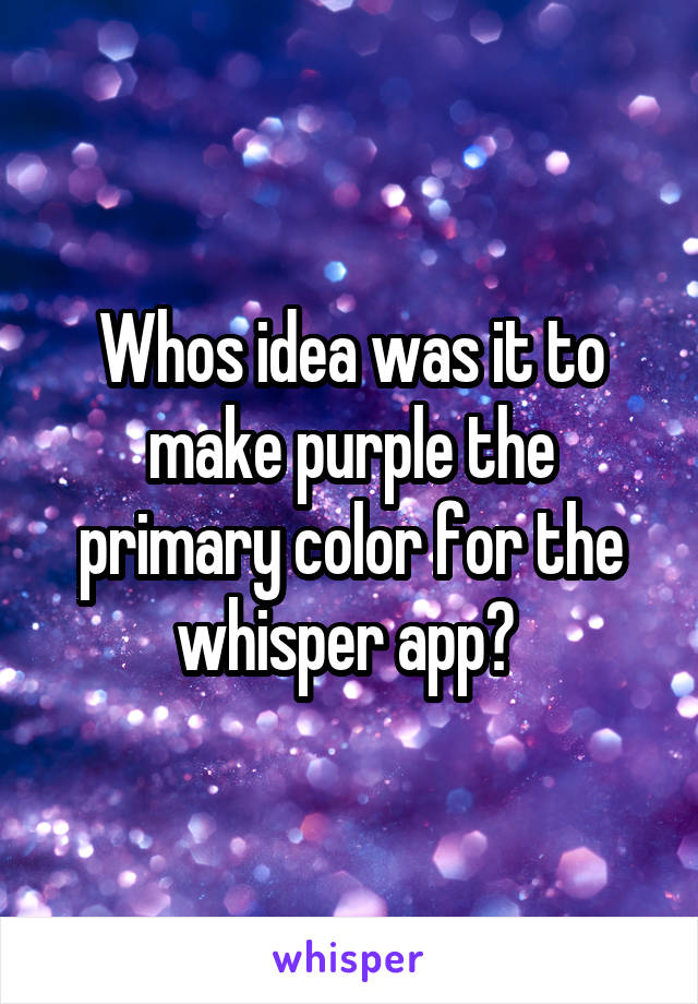 Whos idea was it to make purple the primary color for the whisper app? 