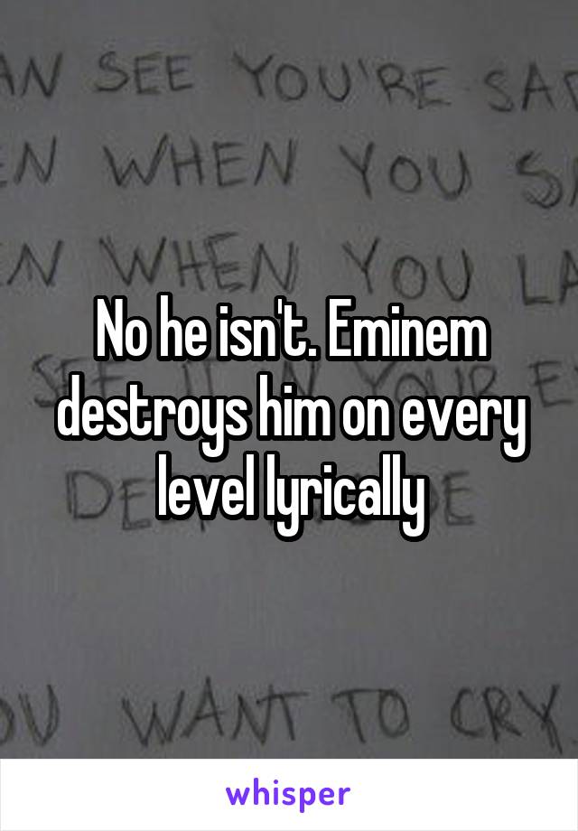 No he isn't. Eminem destroys him on every level lyrically