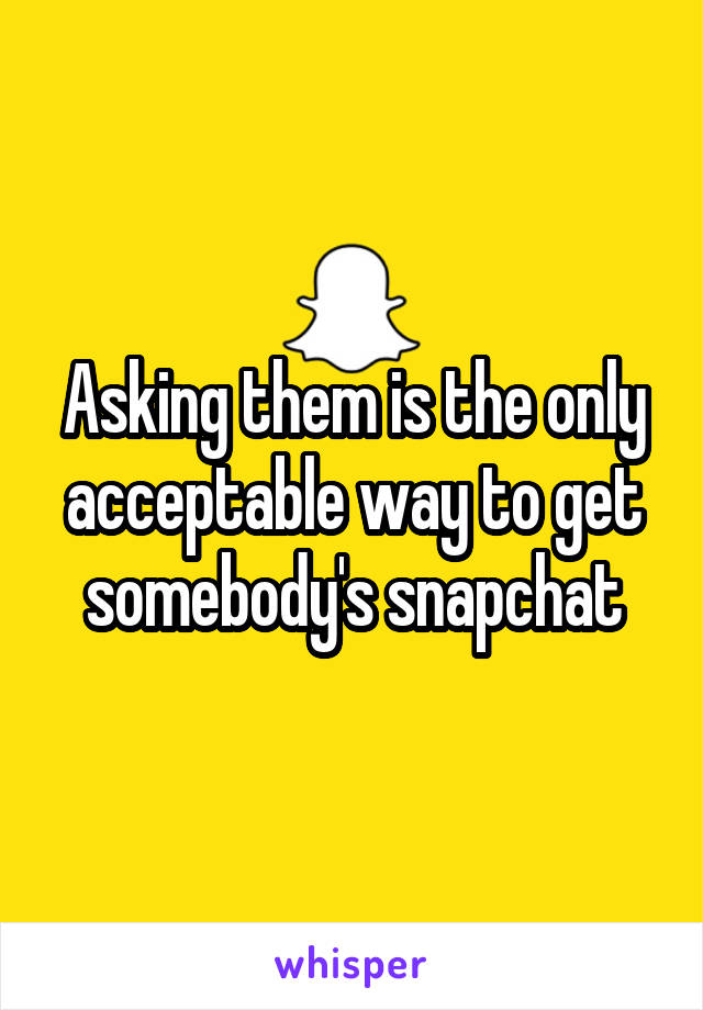 Asking them is the only acceptable way to get somebody's snapchat