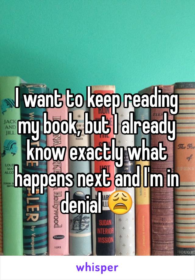 I want to keep reading my book, but I already know exactly what happens next and I'm in denial 😩