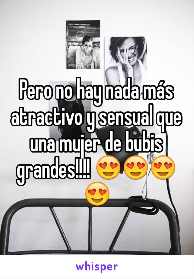 Pero no hay nada más atractivo y sensual que una mujer de bubis grandes!!!! 😍😍😍😍