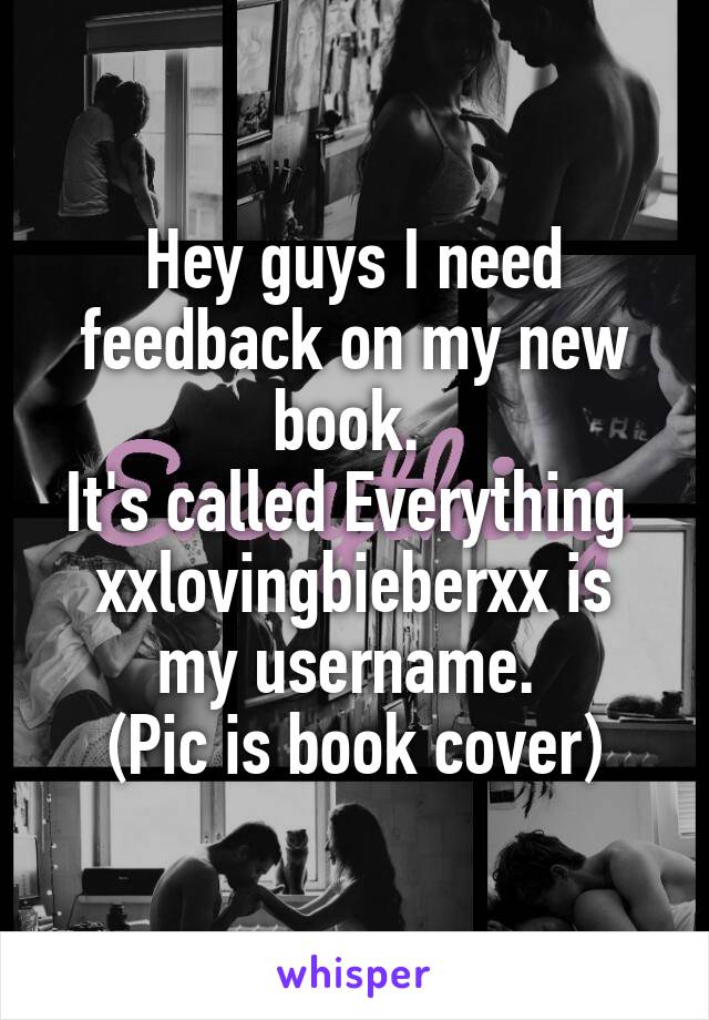 Hey guys I need feedback on my new book. 
It's called Everything 
xxlovingbieberxx is my username. 
(Pic is book cover)