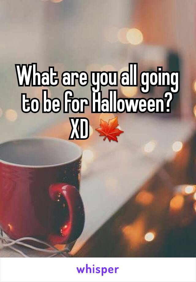 What are you all going to be for Halloween? XD 🍁