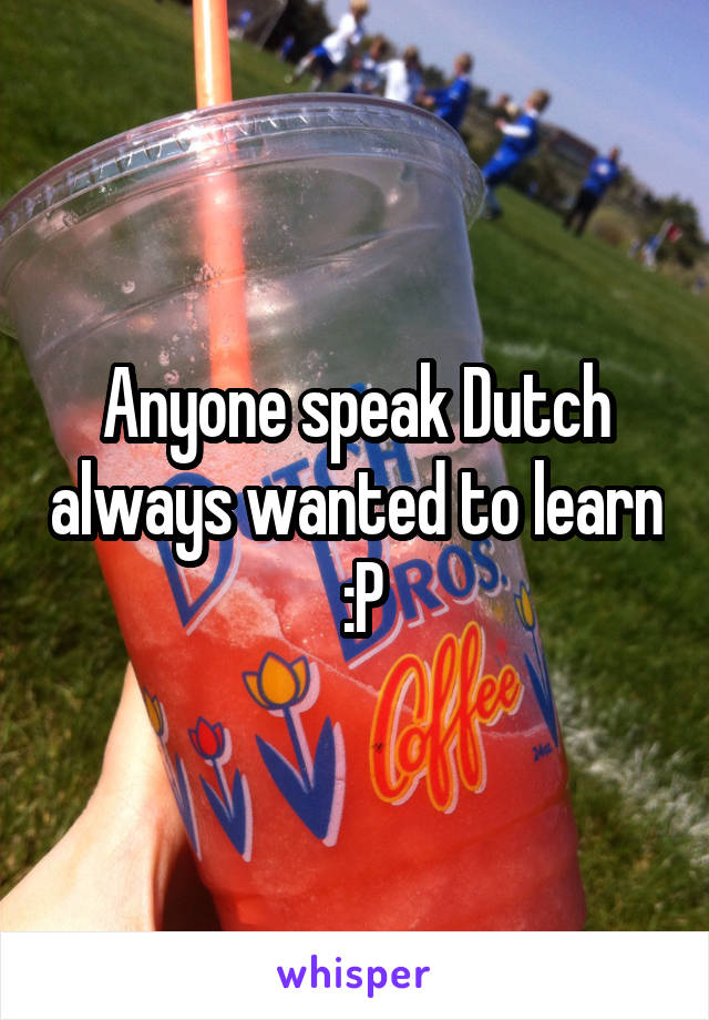 Anyone speak Dutch always wanted to learn  :P