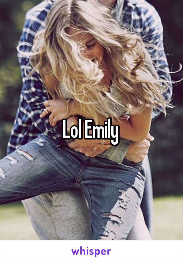 Lol Emily 